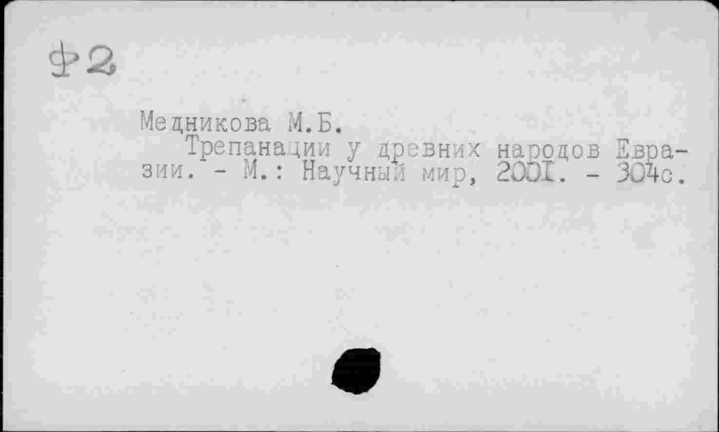 ﻿Мечникова М.Б.
Трепанации у древних народов зии. - М.: Научный мир, 2OÖI. -